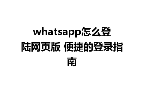 whatsapp怎么登陆网页版 便捷的登录指南