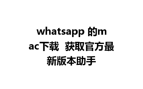 whatsapp 的mac下载  获取官方最新版本助手