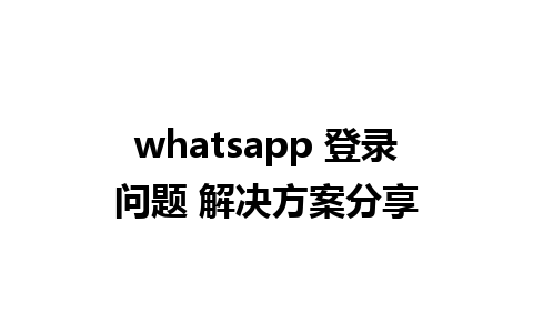 whatsapp 登录问题 解决方案分享