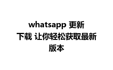 whatsapp 更新下载 让你轻松获取最新版本