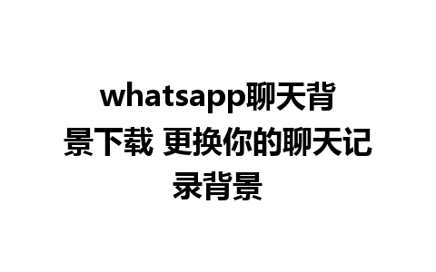 whatsapp聊天背景下载 更换你的聊天记录背景