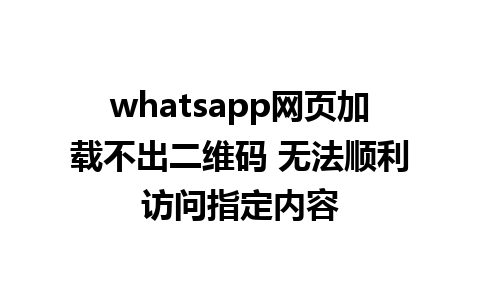 whatsapp网页加载不出二维码 无法顺利访问指定内容