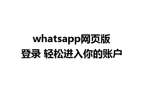 whatsapp网页版登录 轻松进入你的账户