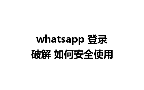 whatsapp 登录破解 如何安全使用