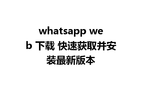 whatsapp web 下载 快速获取并安装最新版本