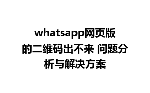 whatsapp网页版的二维码出不来 问题分析与解决方案