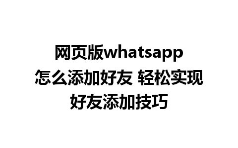 网页版whatsapp怎么添加好友 轻松实现好友添加技巧