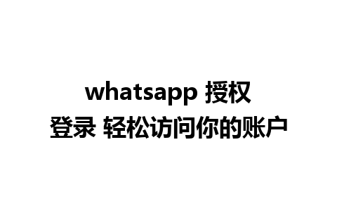 whatsapp 授权登录 轻松访问你的账户