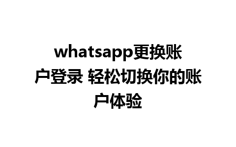 whatsapp更换账户登录 轻松切换你的账户体验