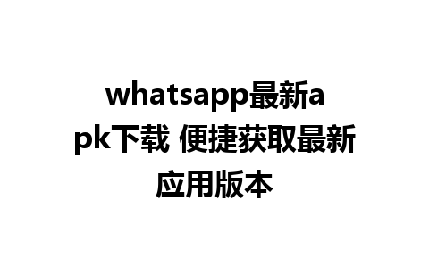 whatsapp最新apk下载 便捷获取最新应用版本