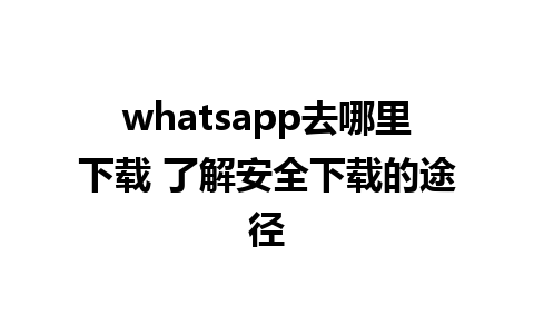 whatsapp去哪里下载 了解安全下载的途径