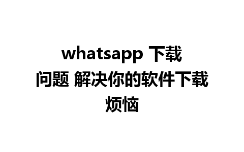 whatsapp 下载问题 解决你的软件下载烦恼