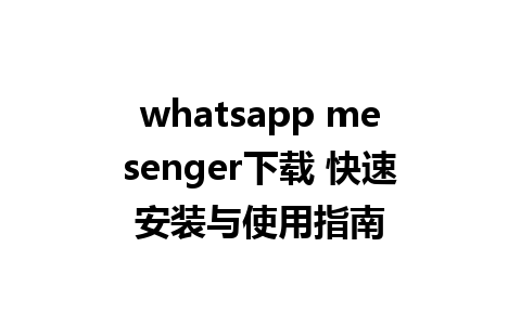 whatsapp mesenger下载 快速安装与使用指南