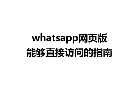 whatsapp网页版能够直接访问的指南