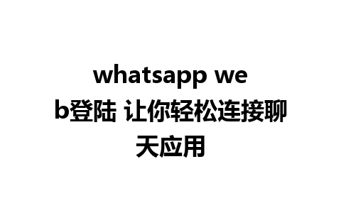 whatsapp web登陆 让你轻松连接聊天应用