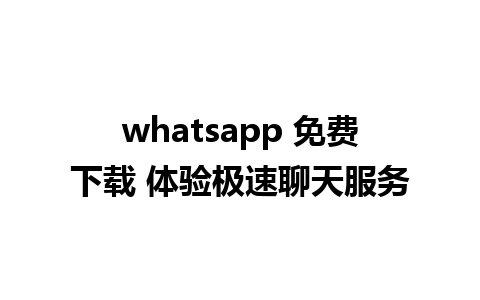 whatsapp 免费下载 体验极速聊天服务