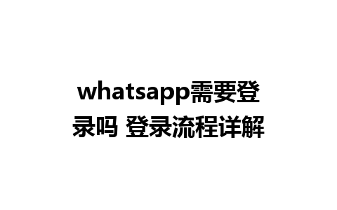 whatsapp需要登录吗 登录流程详解