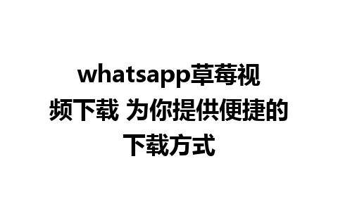 whatsapp草莓视频下载 为你提供便捷的下载方式