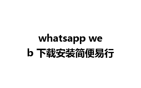 whatsapp web 下载安装简便易行