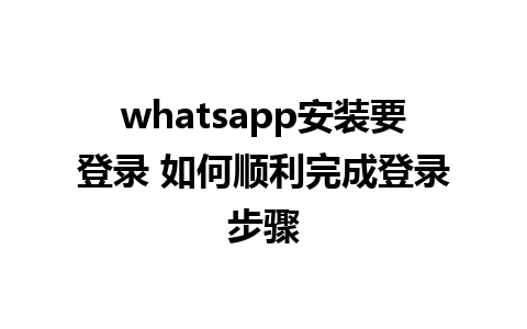 whatsapp安装要登录 如何顺利完成登录步骤