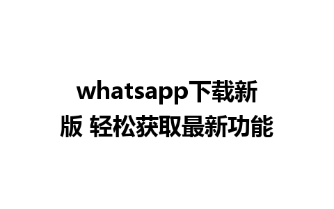 whatsapp下载新版 轻松获取最新功能