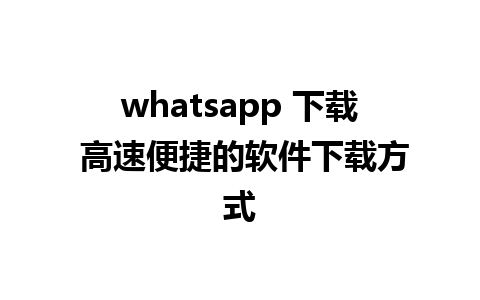 whatsapp 下载 高速便捷的软件下载方式