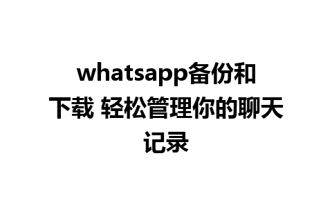 whatsapp备份和下载 轻松管理你的<a href=