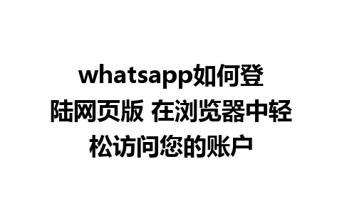 whatsapp如何登陆网页版 在浏览器中轻松访问您的账户