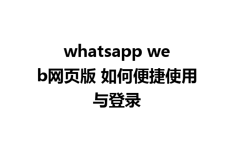 whatsapp web网页版 如何便捷使用与登录