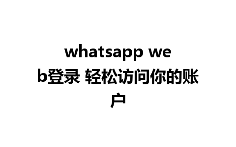 whatsapp web登录 轻松访问你的账户