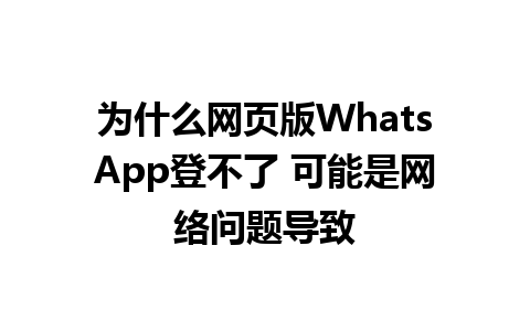 为什么网页版WhatsApp登不了 可能是网络问题导致