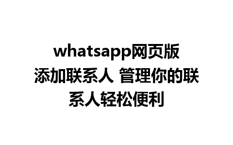 whatsapp网页版添加联系人 管理你的联系人轻松便利