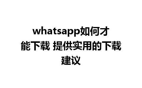 whatsapp如何才能下载 提供实用的下载建议