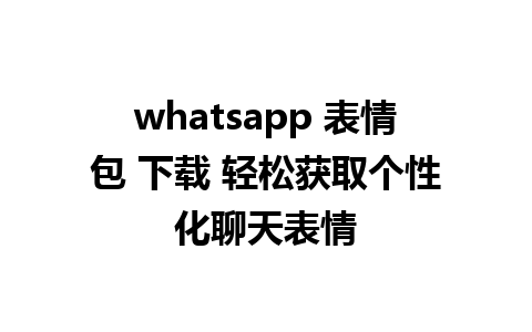 whatsapp 表情包 下载 轻松获取个性化聊天表情