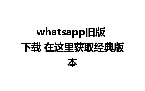 whatsapp旧版 下载 在这里获取经典版本