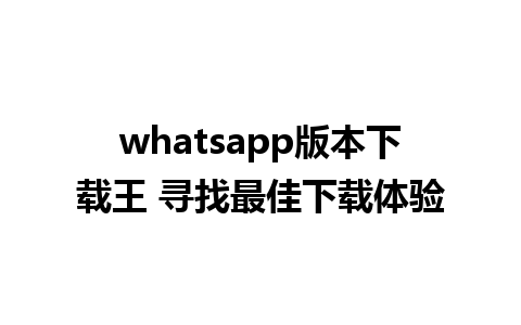 whatsapp版本下载王 寻找最佳下载体验