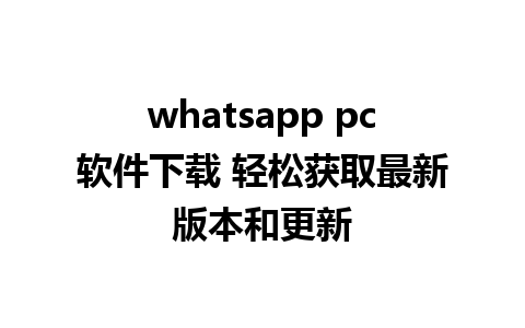 whatsapp pc软件下载 轻松获取最新版本和更新