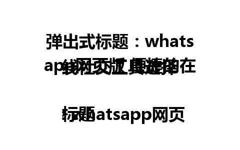 弹出式标题：whatsapp网页版 便捷的在线社交工具选择

标题：whatsapp网页版 让你轻松连接朋友与家人的完美平台，了解如何充分利用这一社交工具。