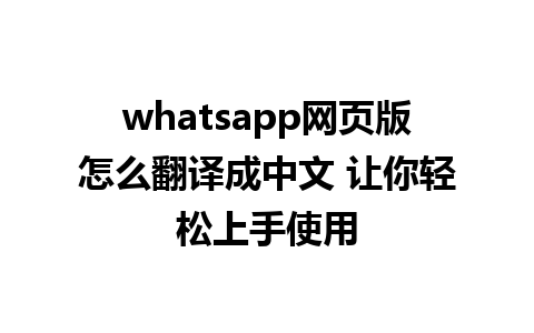 whatsapp网页版怎么翻译成中文 让你轻松上手使用