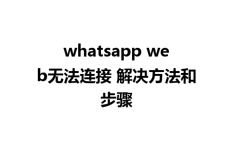 whatsapp web无法连接 解决方法和步骤