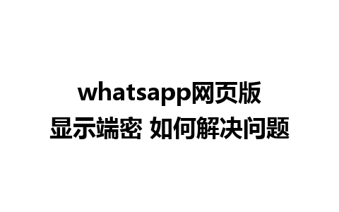 whatsapp网页版显示端密 如何解决问题