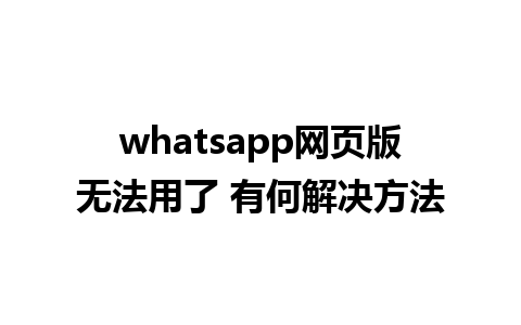 whatsapp网页版无法用了 有何解决方法