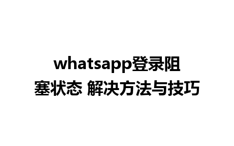 whatsapp登录阻塞状态 解决方法与技巧