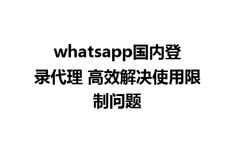 whatsapp国内登录代理 高效解决使用限制问题