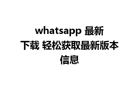 whatsapp 最新下载 轻松获取最新版本信息