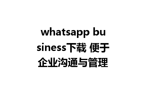 whatsapp business下载 便于企业沟通与管理