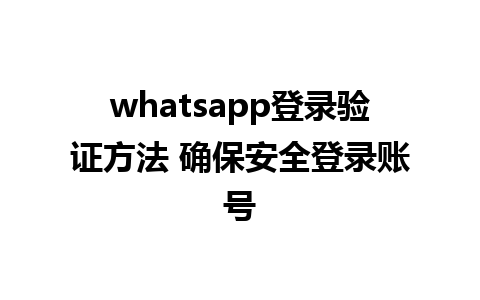 whatsapp登录验证方法 确保安全登录账号