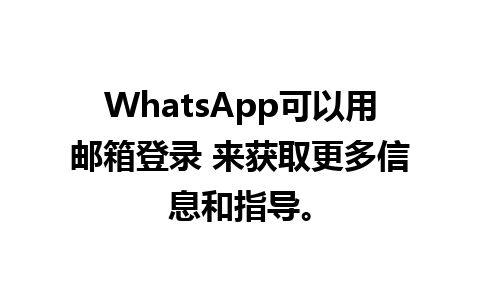 WhatsApp可以用邮箱登录 来获取更多信息和指导。