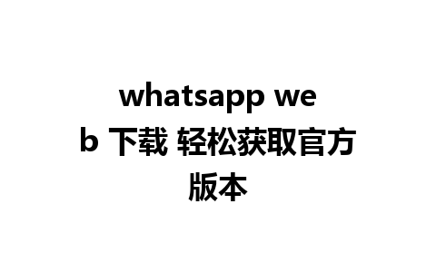 whatsapp web 下载 轻松获取官方版本