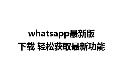 whatsapp最新版下载 轻松获取最新功能